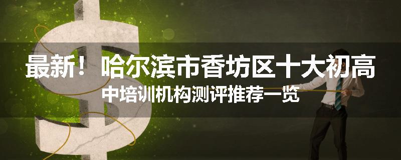 最新！哈尔滨市香坊区十大初高中培训机构测评推荐一览