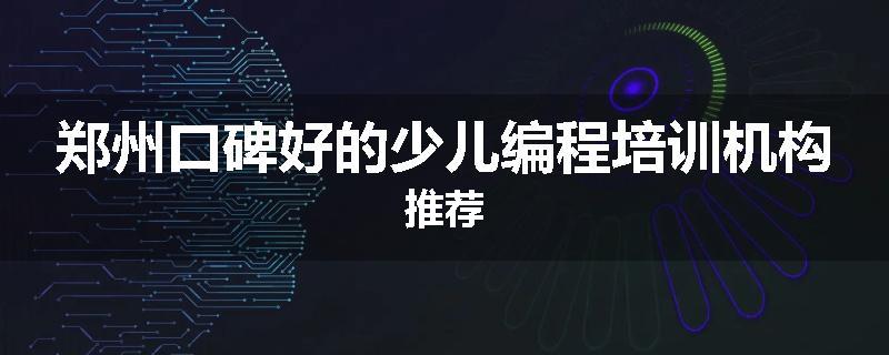 郑州口碑好的少儿编程培训机构推荐