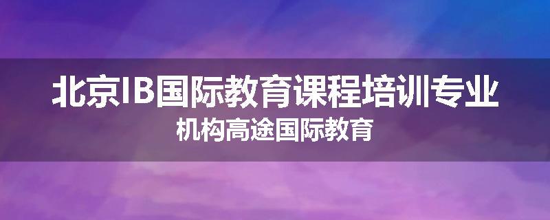 北京IB国际教育课程培训专业机构高途国际教育
