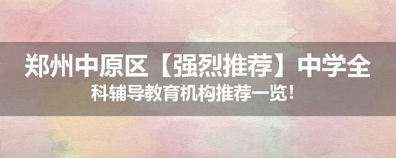 郑州中原区【强烈推荐】中学全科辅导教育机构推荐一览！