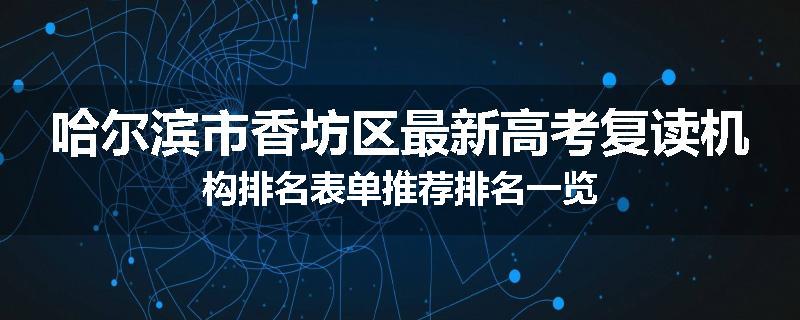 哈尔滨市香坊区最新高考复读机构排名表单推荐排名一览