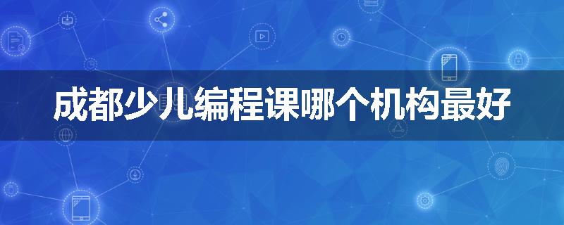 成都少儿编程课哪个机构最好