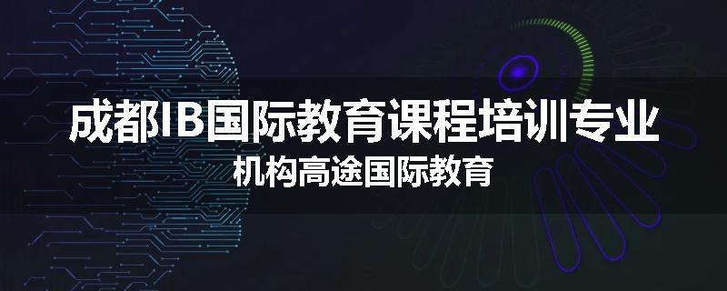 成都IB国际教育课程培训专业机构高途国际教育