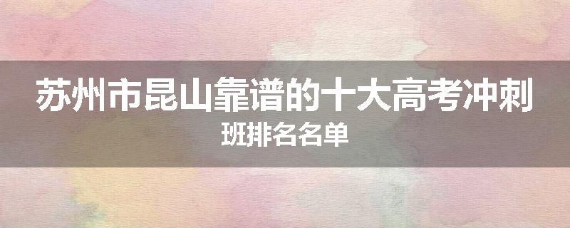 苏州市昆山靠谱的十大高考冲刺班排名名单