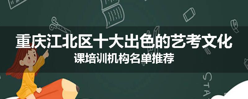 重庆江北区十大出色的艺考文化课培训机构名单推荐