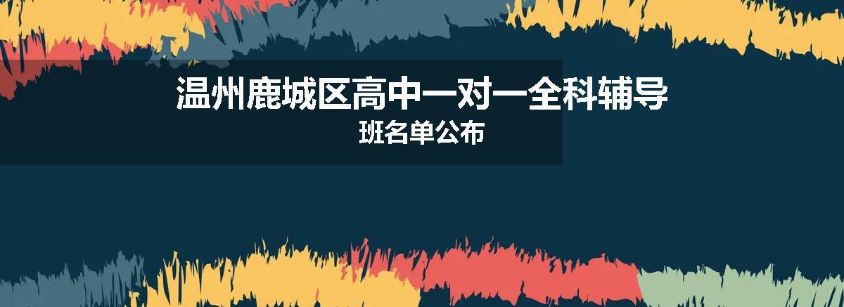 温州鹿城区高中一对一全科辅导班名单公布