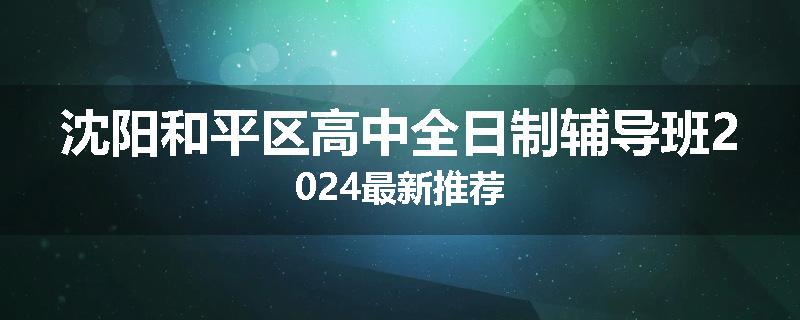 沈阳和平区高中全日制辅导班2024最新推荐