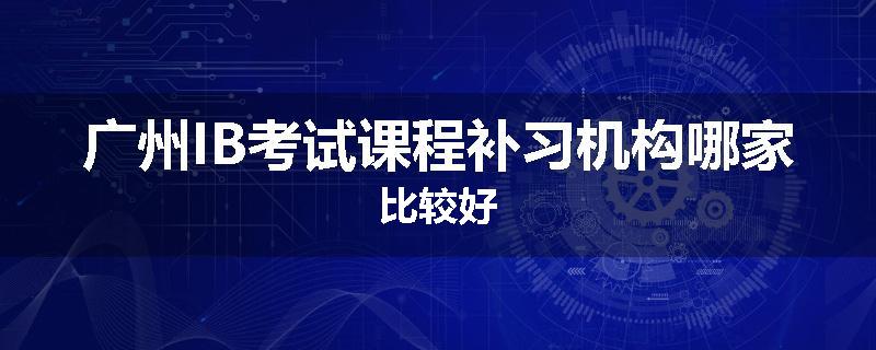 广州IB考试课程补习机构哪家比较好