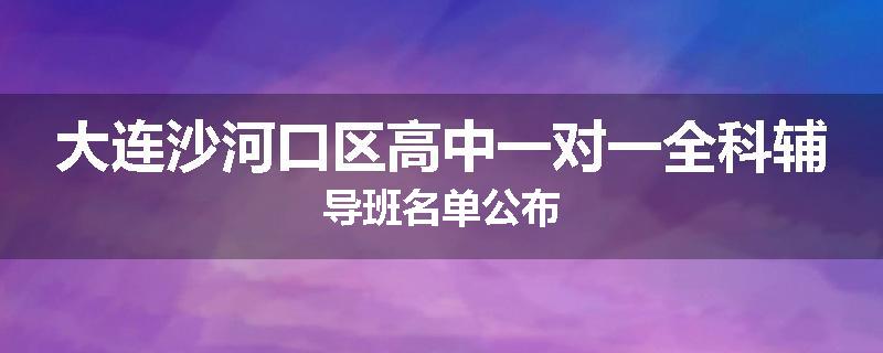 大连沙河口区高中一对一全科辅导班名单公布