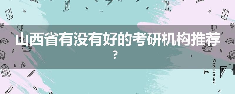 山西省有没有好的考研机构推荐？