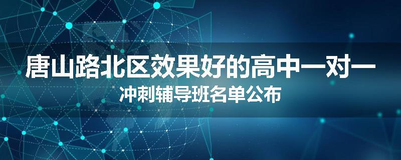 唐山路北区效果好的高中一对一冲刺辅导班名单公布