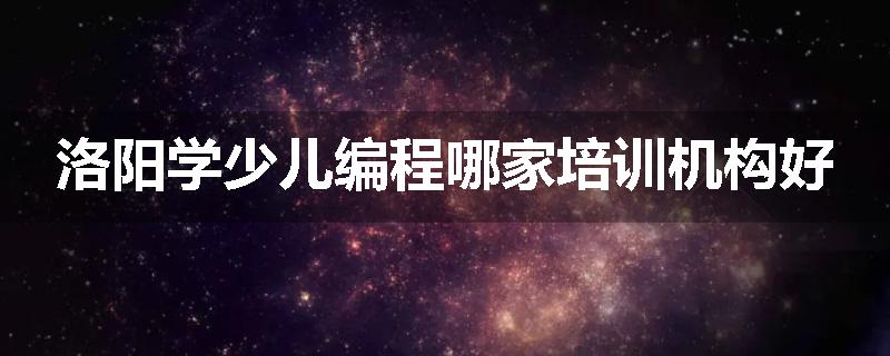 洛阳学少儿编程哪家培训机构好