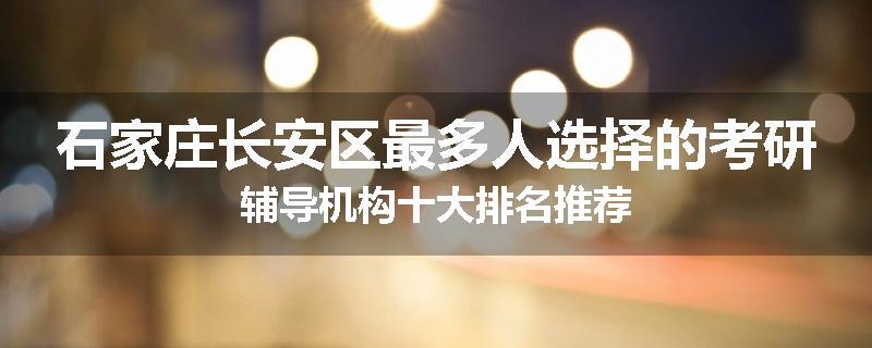 石家庄长安区最多人选择的考研辅导机构十大排名推荐