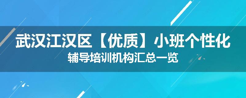 武汉江汉区【优质】小班个性化辅导培训机构汇总一览