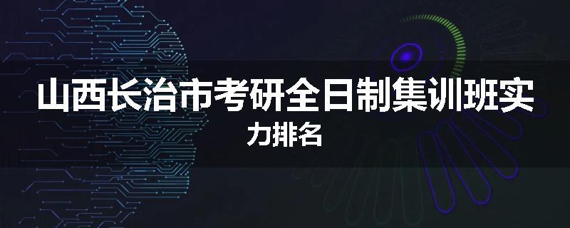 山西长治市考研全日制集训班实力排名