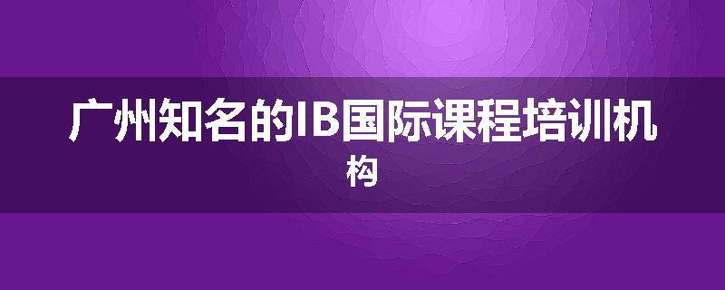 广州知名的IB国际课程培训机构