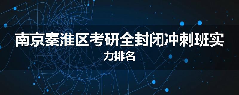 南京秦淮区考研全封闭冲刺班实力排名