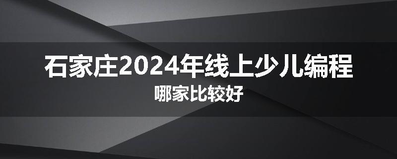 石家庄2024年线上少儿编程哪家比较好