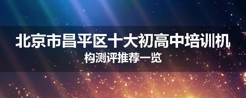 北京市昌平区十大初高中培训机构测评推荐一览
