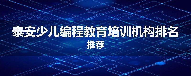 泰安少儿编程教育培训机构排名推荐