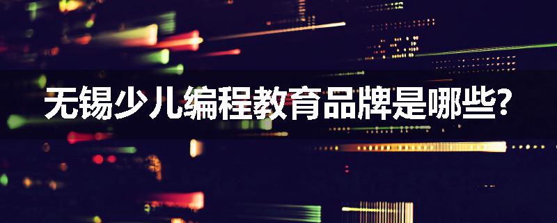 无锡少儿编程教育品牌是哪些?
