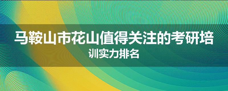 马鞍山市花山值得关注的考研培训实力排名