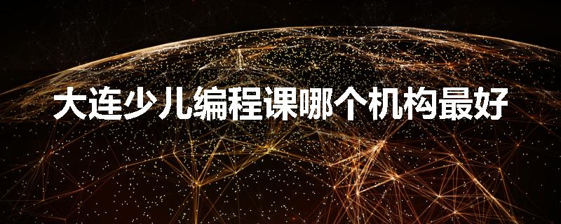 大连少儿编程课哪个机构最好