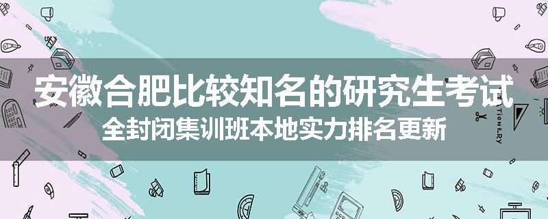 安徽合肥比较知名的研究生考试全封闭集训班本地实力排名更新