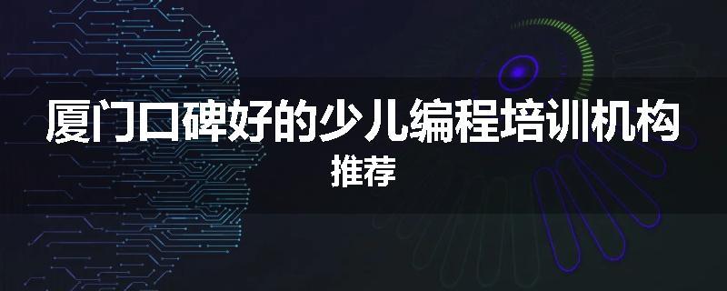 厦门口碑好的少儿编程培训机构推荐