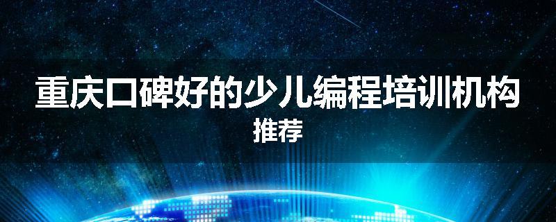 重庆口碑好的少儿编程培训机构推荐