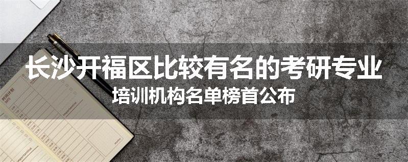 长沙开福区比较有名的考研专业培训机构名单榜首公布