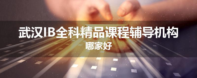 武汉IB全科精品课程辅导机构哪家好