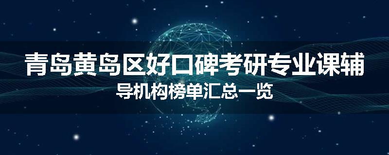 青岛黄岛区好口碑考研专业课辅导机构榜单汇总一览