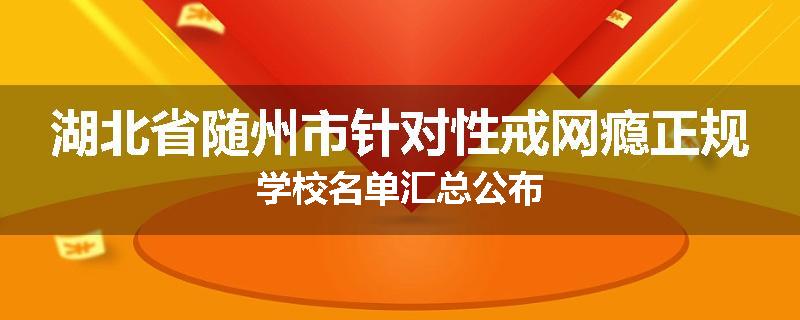 湖北省随州市针对性戒网瘾正规学校名单汇总公布