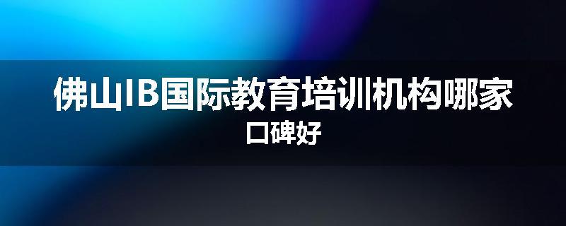 佛山IB国际教育培训机构哪家口碑好