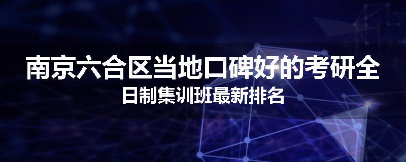 南京六合区当地口碑好的考研全日制集训班最新排名