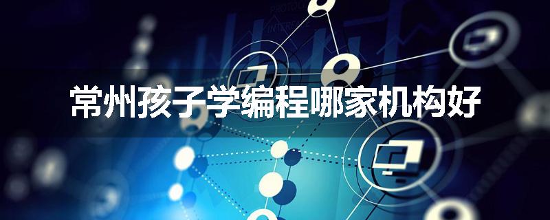 常州孩子学编程哪家机构好