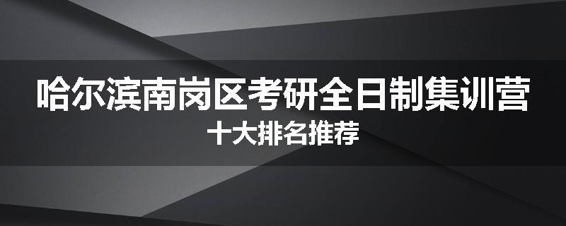 哈尔滨南岗区考研全日制集训营十大排名推荐