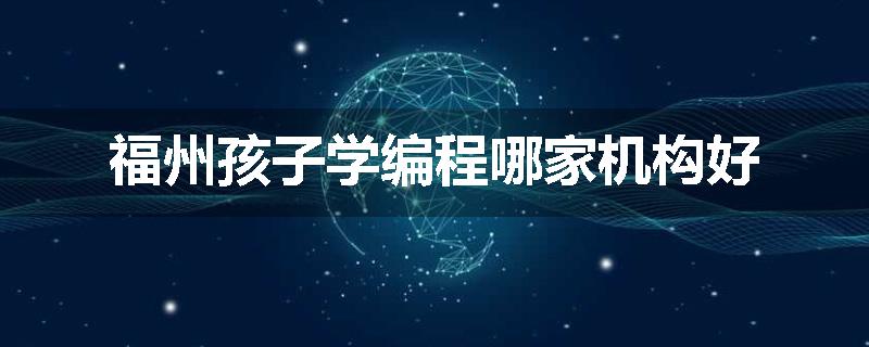 福州孩子学编程哪家机构好