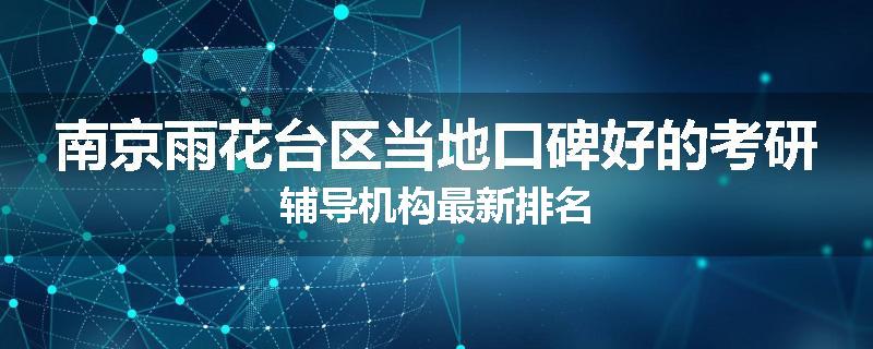 南京雨花台区当地口碑好的考研辅导机构最新排名