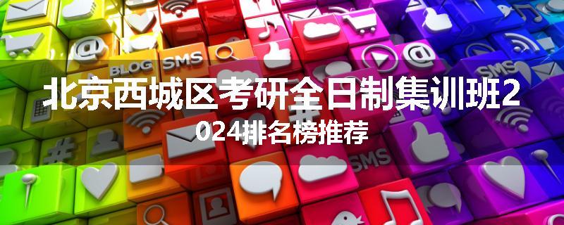 北京西城区考研全日制集训班2024排名榜推荐
