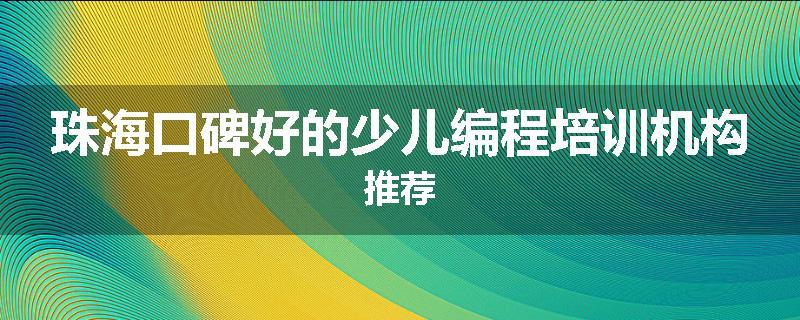 珠海口碑好的少儿编程培训机构推荐
