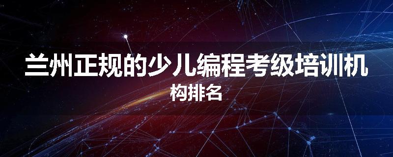 兰州正规的少儿编程考级培训机构排名