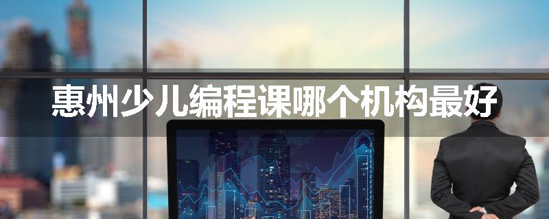 惠州少儿编程课哪个机构最好