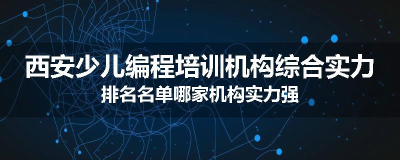 西安少儿编程培训机构综合实力排名名单哪家机构实力强