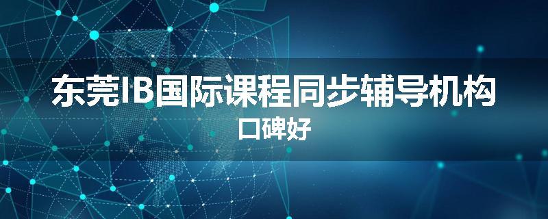 东莞IB国际课程同步辅导机构口碑好