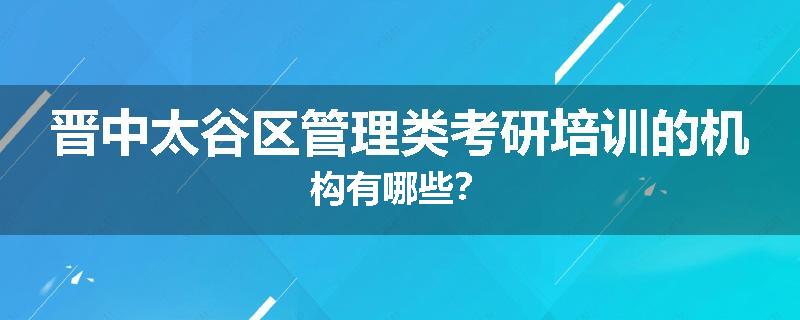 晋中太谷区管理类考研培训的机构有哪些？