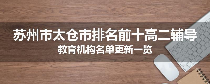 苏州市太仓市排名前十高二辅导教育机构名单更新一览