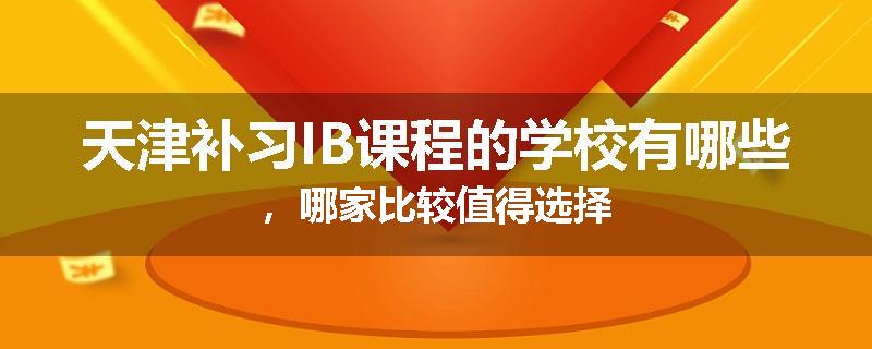 天津补习IB课程的学校有哪些，哪家比较值得选择