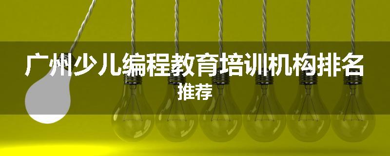 广州少儿编程教育培训机构排名推荐